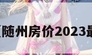 随州房价（随州房价2023最新价格表）