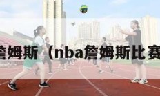 nba詹姆斯（nba詹姆斯比赛回放）