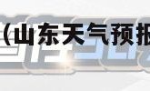 山东天气预报（山东天气预报15天准确一览表）