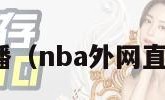 nba外网直播（nba外网直播在线观看）