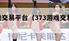 373游戏交易平台（373游戏交易平台安全吗）