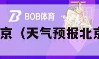 天气预报北京（天气预报北京一周15天）