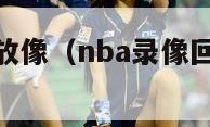 nba录像回放像（nba录像回放像篮球屋）