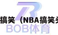 nba搞笑（NBA搞笑头像）