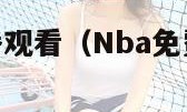 nba免费直播观看（Nba免费直播观看直播四平）