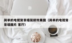 简单的电视背景墙装修效果图（简单的电视背景墙图片 客厅）