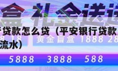 平安银行贷款怎么贷（平安银行贷款怎么贷达到100%流水）