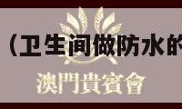 卫生间做防水（卫生间做防水的正确施工方法）