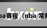 常规赛nba赛程（nba 常规赛赛程）