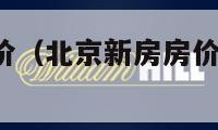 北京新房房价（北京新房房价2024年最新房价走势）