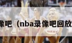 nba录像吧（nba录像吧回放完整版）