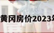 黄冈房价（黄冈房价2023年最新房价）