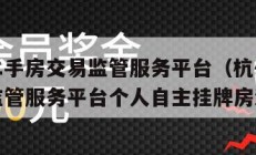 杭州市二手房交易监管服务平台（杭州市二手房交易监管服务平台个人自主挂牌房源频道）