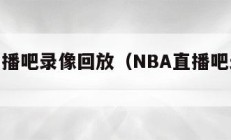 nba直播吧录像回放（NBA直播吧录像回放）