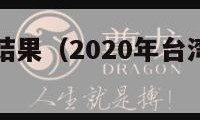 台湾码开奖结果（2020年台湾码开奖网站）