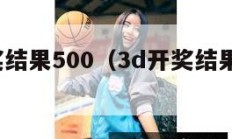 3d开奖结果500（3d开奖结果500期查询）